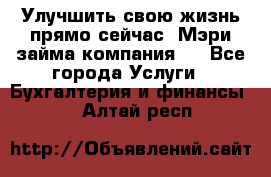 Улучшить свою жизнь прямо сейчас, Мэри займа компания.  - Все города Услуги » Бухгалтерия и финансы   . Алтай респ.